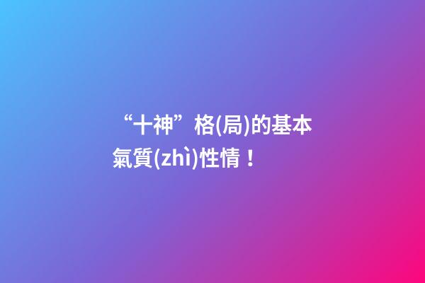 “十神”格(局)的基本氣質(zhì)性情！